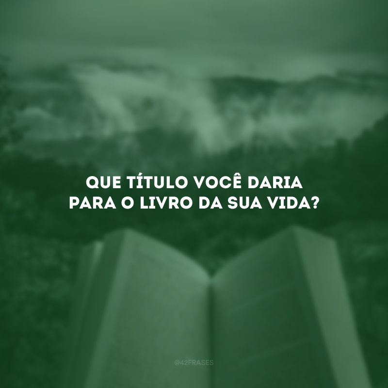 Que título você daria para o livro da sua vida?