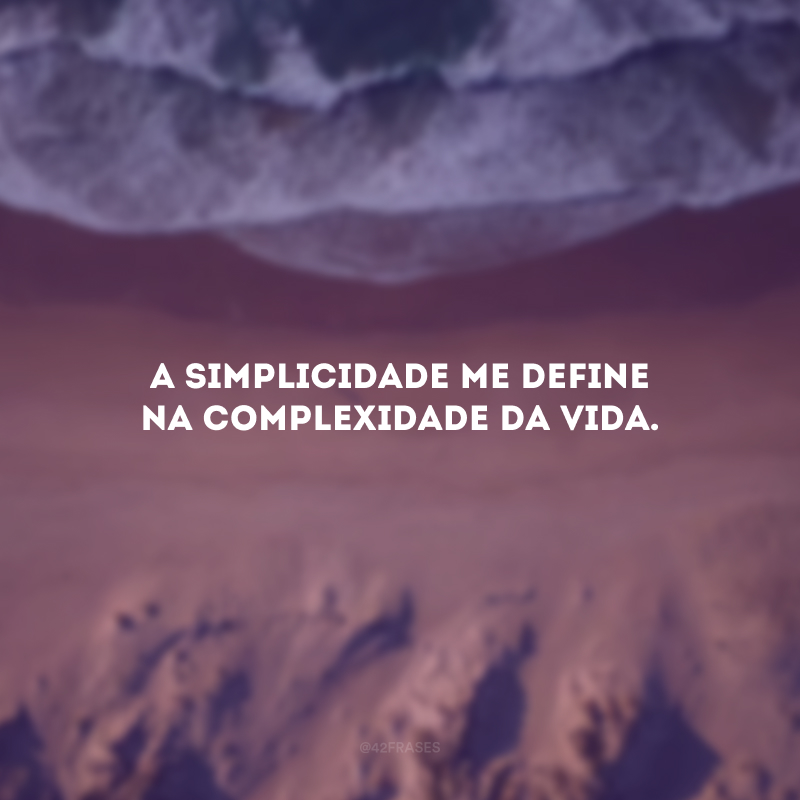 A simplicidade me define na complexidade da vida. 