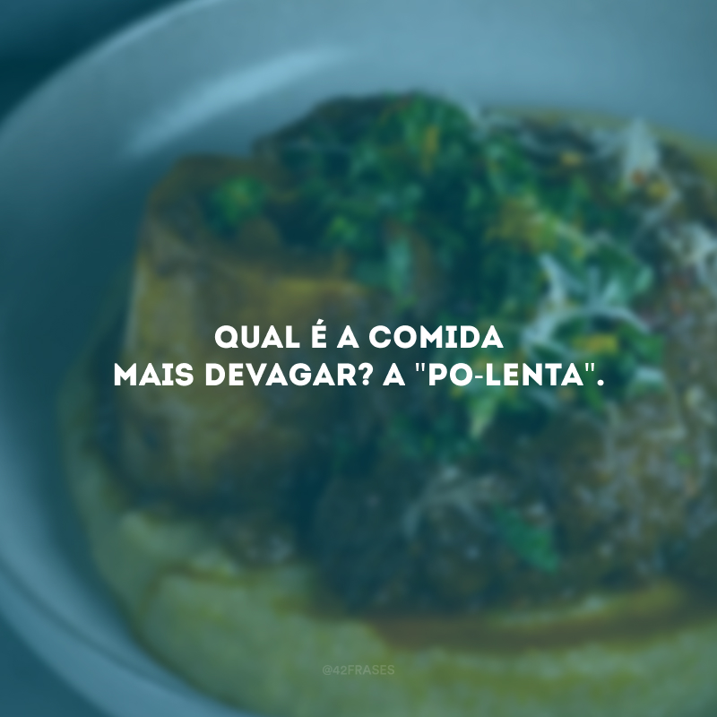 Qual é a comida mais devagar? A \