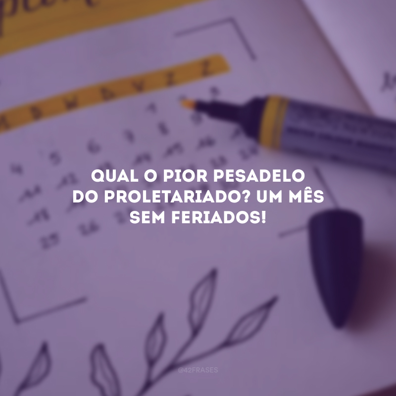 Qual o pior pesadelo do proletariado? Um mês sem feriados! 